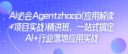 Ai必会Agent(应用解读+项目实战)精讲班，一站式搞定AI+行业落地应用实战-数智网创