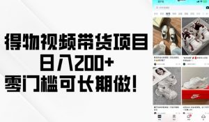 得物视频带货项目，日入200+，零门槛可长期做！-数智网创