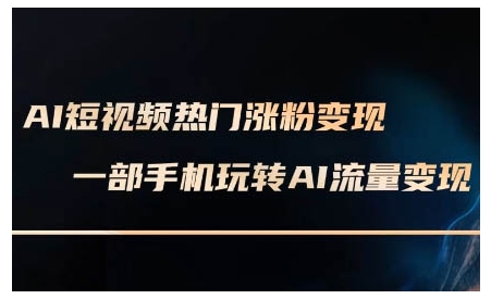 AI短视频热门涨粉变现课，AI数字人制作短视频超级变现实操课，一部手机玩转短视频变现-数智网创