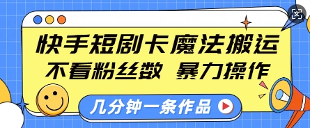 快手短剧卡魔法搬运，不看粉丝数，暴力操作，几分钟一条作品，小白也能快速上手-数智网创