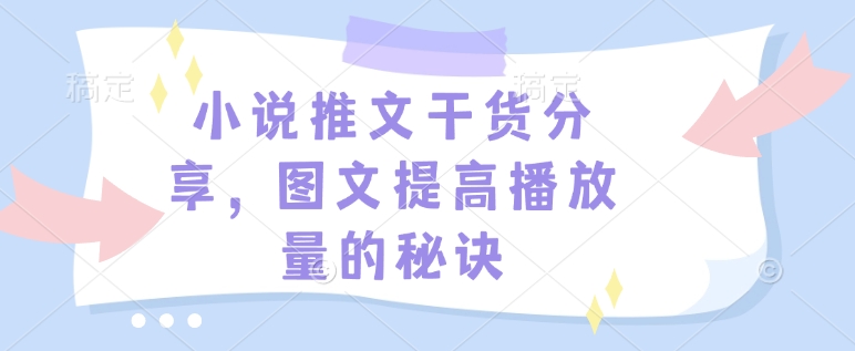 小说推文干货分享，图文提高播放量的秘诀-数智网创