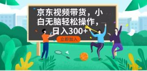 京东短视频带货，小白无脑操作，每天五分钟，轻松日入300+-数智网创