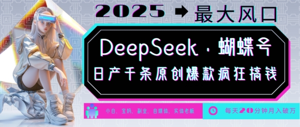 DeepSeek+蝴蝶号，2025年最大风口，日产千条原创爆款，轻松月入破W-数智网创