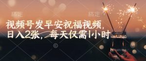 视频号发早安祝福视频，日入2张，每天仅需1小时-数智网创