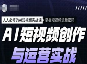 AI短视频创作与运营实战课程，人人必修的AI短视频实战课，掌握短视频流量密码-数智网创