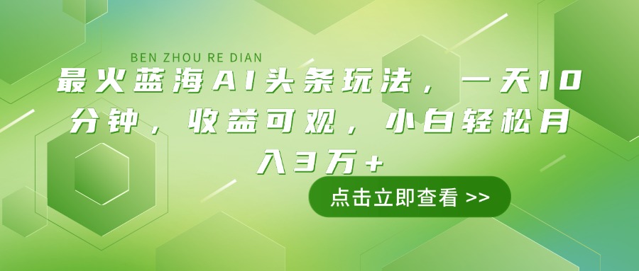 最火蓝海AI头条玩法，一天10分钟，收益可观，小白轻松月入3万+-数智网创