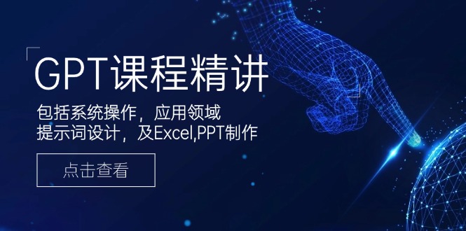GPT课程精讲,包括系统操作,应用领域,提示词设计,及Excel,PPT制作-数智网创