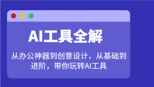 AI工具全解：从办公神器到创意设计，从基础到进阶，带你玩转AI工具-数智网创