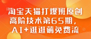 淘宝天猫打爆班原创高阶技术第65期，AI+逛逛薅免费流-数智网创