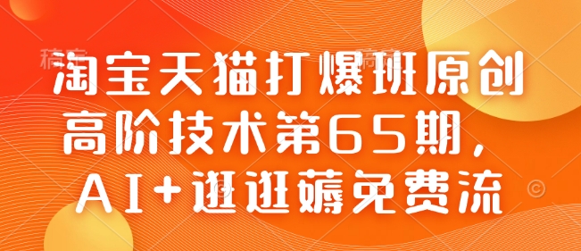 淘宝天猫打爆班原创高阶技术第65期，AI+逛逛薅免费流-数智网创