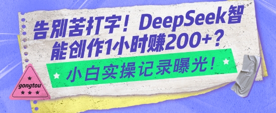 告别苦打字!DeepSeek智能创作1小时入2张?小白实操记录曝光-数智网创