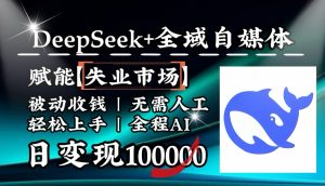 降维打击，DeepSeek+失业市场，全自动操作，结合人人刚需，单月利润轻松破100000＋-数智网创