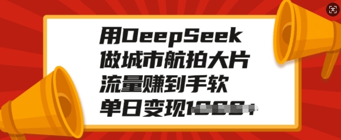 用DeepSeek做城市航拍大片，流量赚到手软，单日变现多张-数智网创
