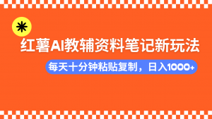 小红书AI教辅资料笔记新玩法，0门槛，可批量可复制，一天十分钟发笔记...-数智网创