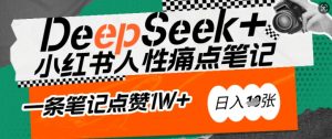 AI赋能小红书爆款秘籍:用DeepSeek轻松抓人性痛点,小白也能写出点赞破万的吸金笔记,日入多张-数智网创