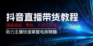抖音直播带货教程:涵盖选品、策划、人设打造等,助力主播快速掌握电商精髓-数智网创