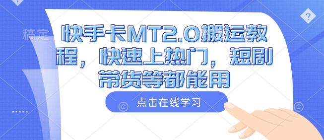 快手卡MT2.0搬运教程，快速上热门，短剧带货等都能用-数智网创