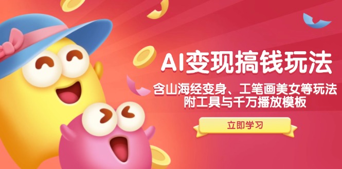AI变现搞钱新玩法,含山海经变身、工笔画美女等,附工具与千万播放模板-数智网创