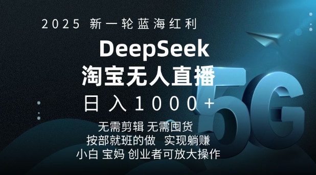 2025新一轮蓝海红利淘宝deepseek独家推出淘宝无人直播5.0躺Z项目,日入多张-数智网创