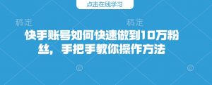 快手账号如何快速做到10万粉丝，手把手教你操作方法-数智网创