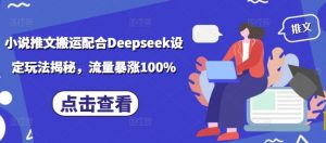 小说推文搬运配合Deepseek设定玩法揭秘，流量暴涨100%-数智网创