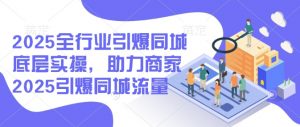 2025全行业引爆同城底层实操，助力商家2025引爆同城流量-数智网创
