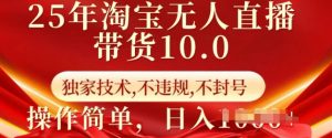25年淘宝无人直播带货10.0   独家技术，不违规，不封号，操作简单，日入多张【揭秘】-数智网创