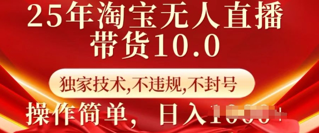 25年淘宝无人直播带货10.0   独家技术，不违规，不封号，操作简单，日入多张【揭秘】-数智网创