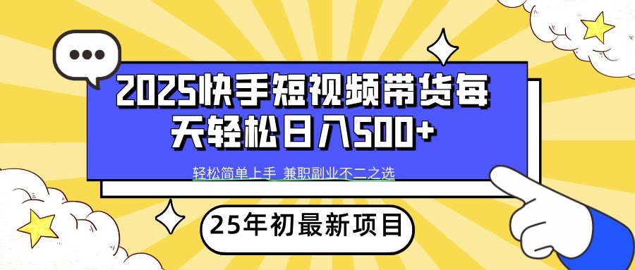 2025年初新项目快手短视频带货轻松日入500+-数智网创
