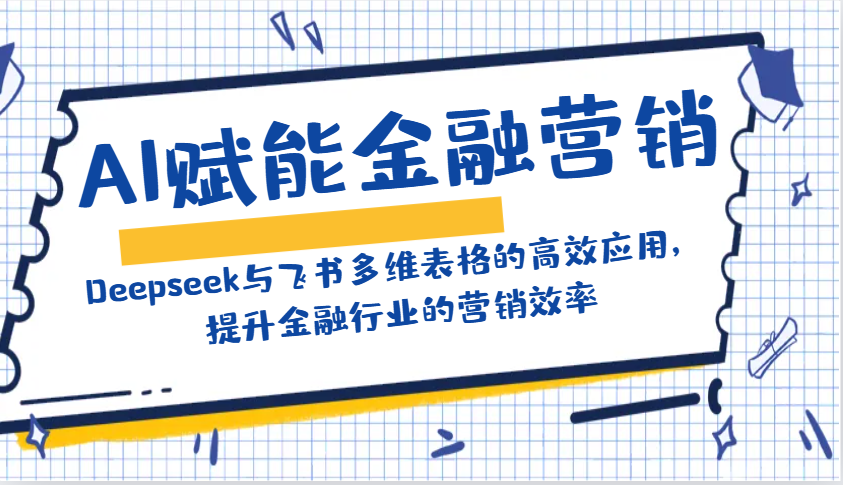 AI赋能金融营销：Deepseek与飞书多维表格的高效应用，提升金融行业的营销效率-数智网创