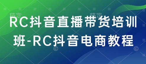 RC抖音直播带货培训班-RC抖音电商教程-数智网创