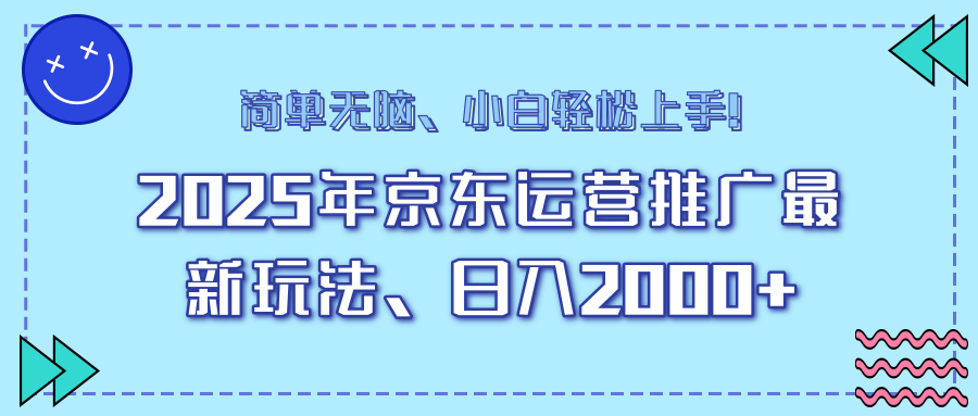 25年京东运营推广最新玩法，日入2000+，小白轻松上手！-数智网创