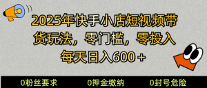 2025快手小店短视频带货模式，零投入，零门槛，每天日入600＋-数智网创