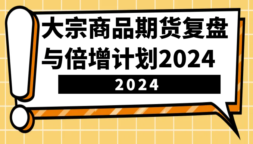 大宗商品期货复盘与倍增计划：识别市场趋势、优化交易策略，提升盈利能力！(更新)-数智网创