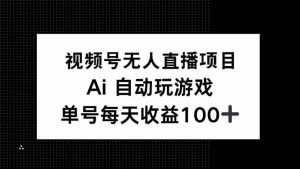 视频号无人直播项目，AI自动玩游戏，每天收益150+-数智网创