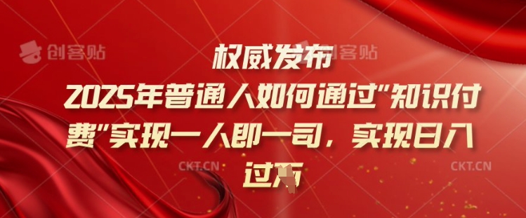 2025年普通人如何通过知识付费实现一人即一司，实现日入过千【揭秘】-数智网创