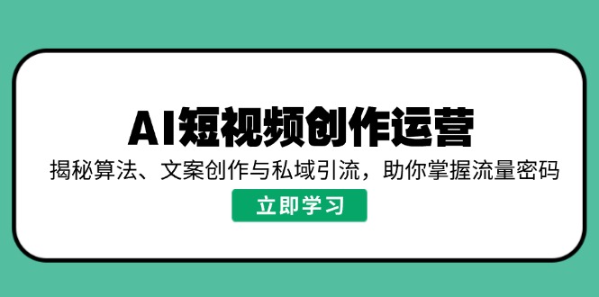 AI短视频创作运营，揭秘算法、文案创作与私域引流，助你掌握流量密码-数智网创