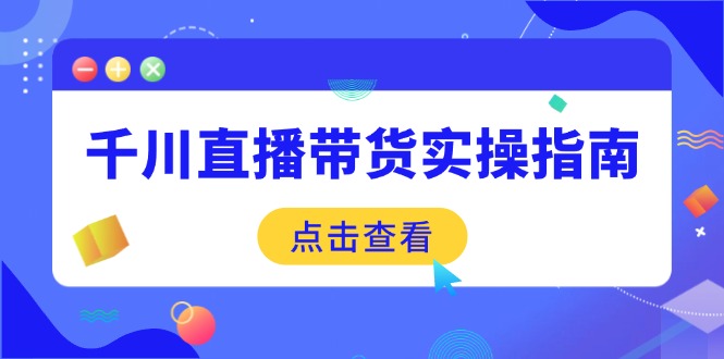 千川直播带货实操指南:从选品到数据优化,基础到实操全面覆盖-数智网创