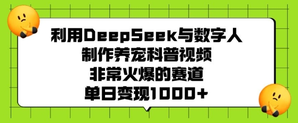 利用DeepSeek与数字人制作养宠科普视频，非常火爆的赛道，单日变现多张-数智网创