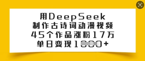 用DeepSeek制作古诗词动漫视频，45个作品涨粉17万，单日变现多张-数智网创