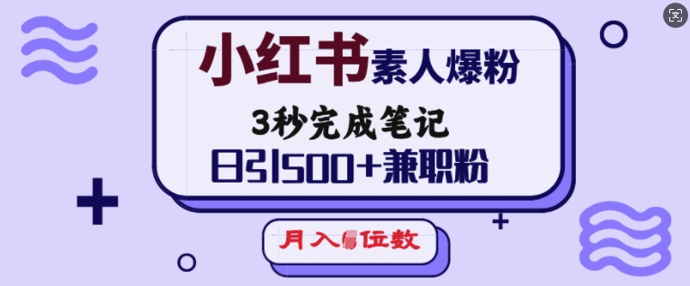 小红书素人爆粉,3秒完成笔记,日引500+兼职粉,月入5位数-数智网创