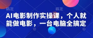 AI电影制作实操课,个人就能做电影,一台电脑全搞定-数智网创