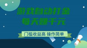 游戏自动打金，每天赚千元，门槛收益高，操作简单-数智网创