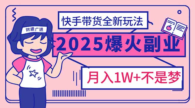 2025年爆红副业！快手带货全新玩法，月入1万加不是梦！-数智网创