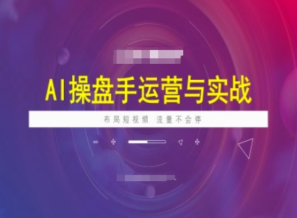 AI操盘手运营实战课程，布局短祝频，流量不会停-数智网创