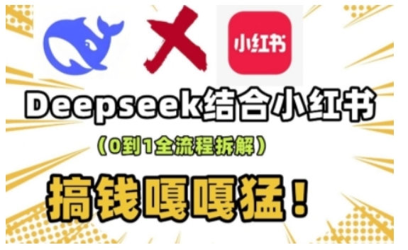 deepseek+小红书打造流量生产线实操课，0到1全流程拆解，搞钱嘎嘎猛-数智网创