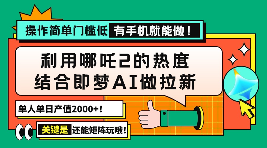 用哪吒2热度结合即梦AI做拉新，单日产值2000+，操作简单门槛低，有手机…-数智网创