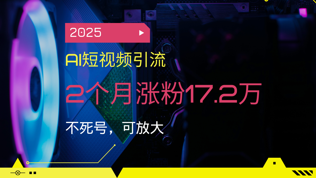 2025AI短视频引流，2个月涨粉17.2万，不死号，可放大-数智网创