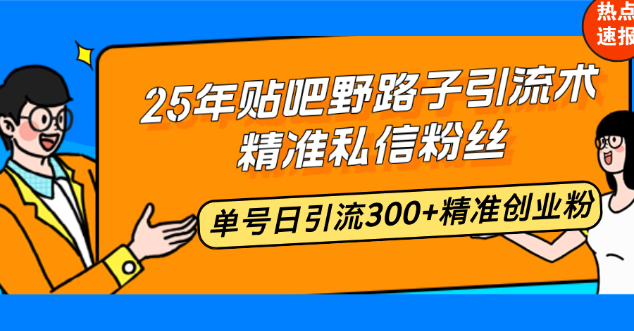 25年贴吧野路子引流术，精准私信粉丝，单号日引流300+精准创业粉-数智网创
