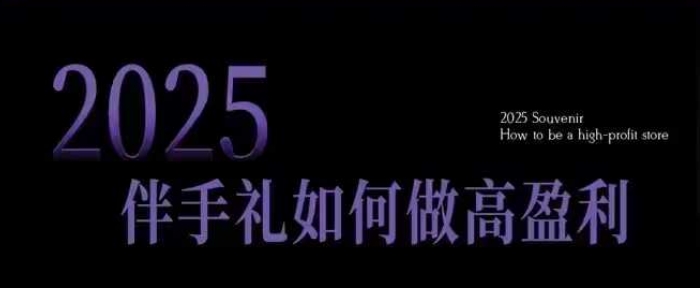 2025伴手礼如何做高盈利门店,小白保姆级伴手礼开店指南,伴手礼最新实战10大攻略,突破获客瓶颈-数智网创